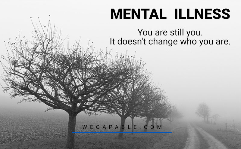 mental illness quotes: you are still you. it doesn't change who you are.